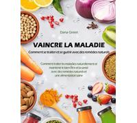 VAINCRE LA MALADIE. COMMENT SE TRAITER ET SE GUERIR AVEC DES REMEDES NATURELS: COMMENT TRAITER LES MALADIES NATURELLEMENT ET MAINTENIR LE BIEN-ETRE ET LA SANTE' AVEC DES REMEDES NATURELS