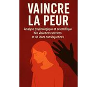 VAINCRE LA PEUR: Analyse psychologique et scientifique des violences sexistes et de leurs conséquences