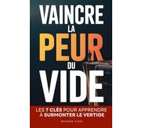 Vaincre la Peur du Vide: Les 7 Clés pour Surmonter le Vertige, Reprendre le Contrôle et Retrouver Confiance | Livre Contre le Vertige et l’Acrophobie