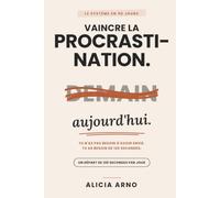 Vaincre la Procrastination: Le système en 90 jours pour arrêter de tout remettre à demain - la méthode des 120 secondes, un départ par jour