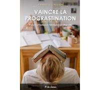 Vaincre la Procrastination: Passer à l'Action et Atteindre ses Objectifs : La Méthode Pratique pour Développer sa Discipline, Gérer son Temps et Rester Motivé