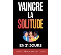 Vaincre la Solitude en 21 Jours: Un programme progressif pour créer du lien, retrouver confiance et ne plus se sentir seul | Livre sur la Solitude ... Comment se Faire des Amis | Fini la Solitude