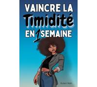 Vaincre la timidité en 1 semaine: La méthode ultime pour vaincre sa timidité en 7 jours