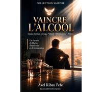 VAINCRE L'ALCOOL: Un guide chrétien pour comprendre, soigner et retrouver la liberté