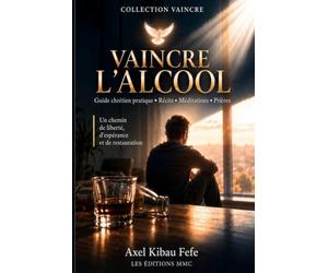 VAINCRE L'ALCOOL: Un guide chrétien pour comprendre, soigner et retrouver la liberté