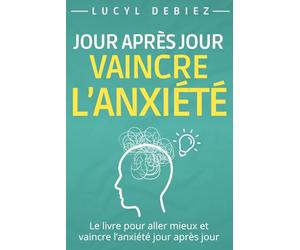 Vaincre l'anxiété jour après jour: Un guide pour surmonter votre mal-être et renforcer l'estime de soi et la résilience | Techniques et exercices pour atteindre la paix intérieur et le bonheur