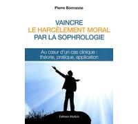 Vaincre Le Harcèlement Moral Par La Sophrologie - Au Coeur D'un Cas Clinique : Théorie, Pratique, Application