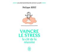 Vaincre Le Stress : La Clé De La Réussite - Un Livre Pour Retrouver L'envie Et La Santé !