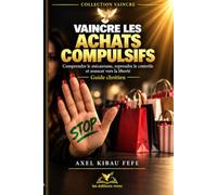 VAINCRE LES ACHATS COMPULSIFS: Guide chrétien pratique pour comprendre le mécanisme, reprendre le contrôle et avancer vers la liberté