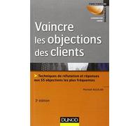 Vaincre les objections des clients - 3ème édition: Techniques de réfutation et réponses aux 60 objections les plus fréquentes