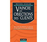 Vaincre les objections des clients: Techniques de réfutation et réponses aux 50 objections les plus fréquentes