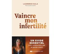 Vaincre mon infertilité - Un guide essentiel pour comprendre, agir et garder espoir