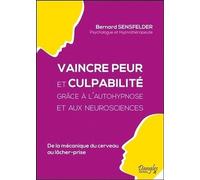Vaincre Peur Et Culpabilité Grâce À L'autohypnose Et Aux Neurosciences - De La Mécanique Du Cerveau Au Lâcher-Prise