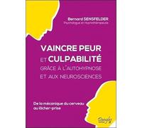 Vaincre Peur Et Culpabilité Grâce À L'autohypnose Et Aux Neurosciences - De La Mécanique Du Cerveau Au Lâcher-Prise