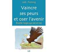 Vaincre ses peurs et oser l'avenir. Eveille l'aigle qui est en toi