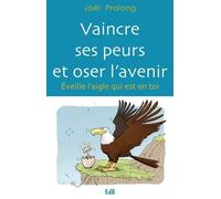 Vaincre Ses Peurs Et Oser L'avenir - Eveille L'aigle Qui Est En Toi