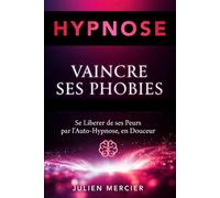 VAINCRE SES PHOBIES Surmonter ses peurs irrationnelles et retrouver sa liberté par l'auto-hypnose: Méthode pas à pas et programme pratique et facile à appliquer sur 30 jours