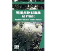 Vaincre Un Cancer Au Visage - Combattre La Maladie Et Se Reconstruire