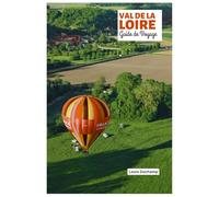 Val de Loire Guide de Voyage: Châteaux, itinéraires cyclables, gastronomie, cités médiévales et excursions d'une journée dans le Jardin de la France