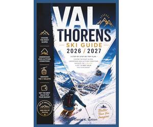 Val Thorens Ski Guide 2026/2027: A Step-by-Step Ski Trip Plan-Choose the Right Slopes, Understand High-Altitude Conditions, Navigate the 3 Valleys & Get the Best Value for Your Budget