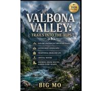Valbona Valley: Trails into the Alps: Explore Experience Magnificent Mountain Passed, Untouched Landscapes, Traditional Highland Life, Crystal Waters & Inspiring Hiking Routes Across Every Season