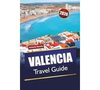 VALENCIA TRAVEL GUIDE 2026: Discover Top Attractions, Historic Landmarks, Beaches, and Itineraries for First-Time Visitors to Spain’s Mediterranean Coast