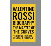 VALENTINO ROSSI-BIOGRAPHY: THE MASTER OF THE CURVES-46 STORIES FROM THE HEART OF A CHAMPION