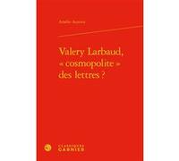 Valery Larbaud, « cosmopolite » des lettres ? Amélie Auzoux (Auteur), Didier Alexandre (Collection dirigée par)