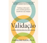 Validação: A nova psicologia da influência Conheça a chave para criar conexões genuínas e transformar suas relações - Caroline Fleck - Editora Sextante - ebook (ePub) - Livre