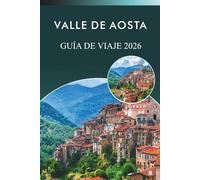 VALLE DE AOSTA GUÍA DE VIAJE 2026: Explora los Alpes, estaciones de esquí, atracciones, lugares históricos, platos tradicionales, mapas, festivales, ... en el paraíso montañoso del norte de Italia.