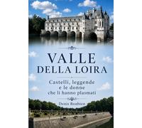 Valle della Loira. Castelli, leggende e le donne che li hanno plasmati