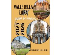 VALLE DELLA LOIRA GUIDA DI VIAGGIO 2025/2026 (A colori ): Castelli, vigneti, villaggi e viaggi senza tempo nel cuore storico della Francia
