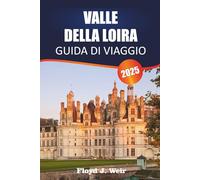 VALLE DELLA LOIRA GUIDA DI VIAGGIO 2025: Esplora tour dei castelli, degustazioni di vigneti e giardini storici nella Francia centrale