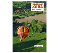 Valle della Loira Guida Turistica: Castelli, percorsi ciclabili, cibo, città medievali e gite di un giorno nel Giardino di Francia