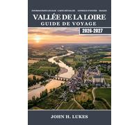 VALLÉE DE LA LOIRE Guide de voyage 2026-2027: Découvrez le jardin des rois en France, les visites de châteaux au fil des saisons, les routes des vins ... et les secrets locaux pour les voyageurs