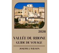 VALLÉE DU RHONE GUIDE DE VOYAGE 2026: Découvrez des vignobles, des sites historiques et des expériences locales hors des sentiers battus
