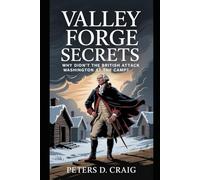 VALLEY FORGE SECRETS: WHY DIDN’T THE BRITISH ATTACK WASHINGTON AT THE CAMP?