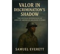 Valor in Discrimination's Shadow: The Untold Experiences of African-American Soldiers in WWII