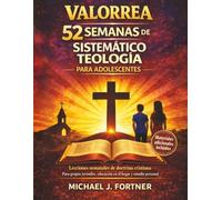 VALORREA 52 SEMANAS DE SISTEMÁTICO TEOLOGÍA PARA ADOLESCENTES: Lecciones semanales de doctrina cristiana Para grupos juveniles, educación en el hogar y estudio personal