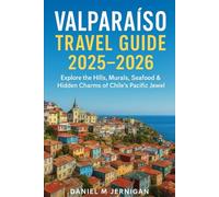 Valparaíso Travel Guide 2025-2026: Explore the Hills, Murals, Seafood & Hidden Charms of Chile’s Pacific Jewel