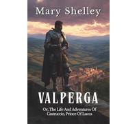 Valperga - Vols 1-3: Or, The Life And Adventures Of Castruccio, Prince Of Lucca (Annotated)