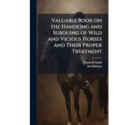 Valuable Book on the Handling and Subduing of Wild and Vicious Horses and Their Proper Treatment