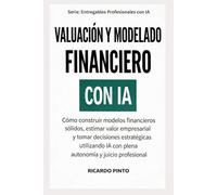VALUACIÓN Y MODELADO FINANCIERO CON IA: Cómo construir modelos financieros sólidos, estimar valor empresarial y tomar decisiones estratégicas utilizando inteligencia artificial como apoyo analítico