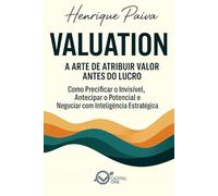 Valuation - A Arte de Atribuir Valor Antes do Lucro: Como Precificar o Invisível, Antecipar o Potencial e Negociar com Inteligência Estratégica
