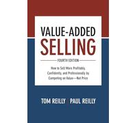 Value-Added Selling: How to Sell More Profitably, Confidently, and Professionally by Competing on Value - Not Price