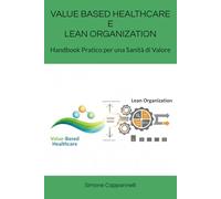 VALUE BASED HEALTHCARE E LEAN ORGANIZATION: Handbook Pratico per una Sanità di Valore