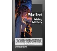 Value-Based Pricing Mastery: The Definitive Path to AI-Proof Revenue for Elite Advisors-Transform Pricing Anxiety into Strategic Advantage with Outcome Contracts and Audit Tools That Protect Your Book