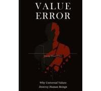 Value Error: Why Universal Values Destroy Human Beings - A Philosophical Critique Of Ethics, Morality, And The Human Species