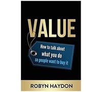Value: How To Talk About What You Do So People Want To Buy It