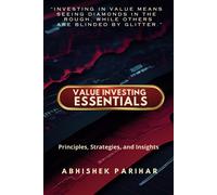 Value Investing Essentials: Principles, Strategies, And Insights: Unlock The Secrets Of Value Investing: Master Proven Strategies For Wealth Creation. Unearth Hidden Gems: The Value Investor's Guide